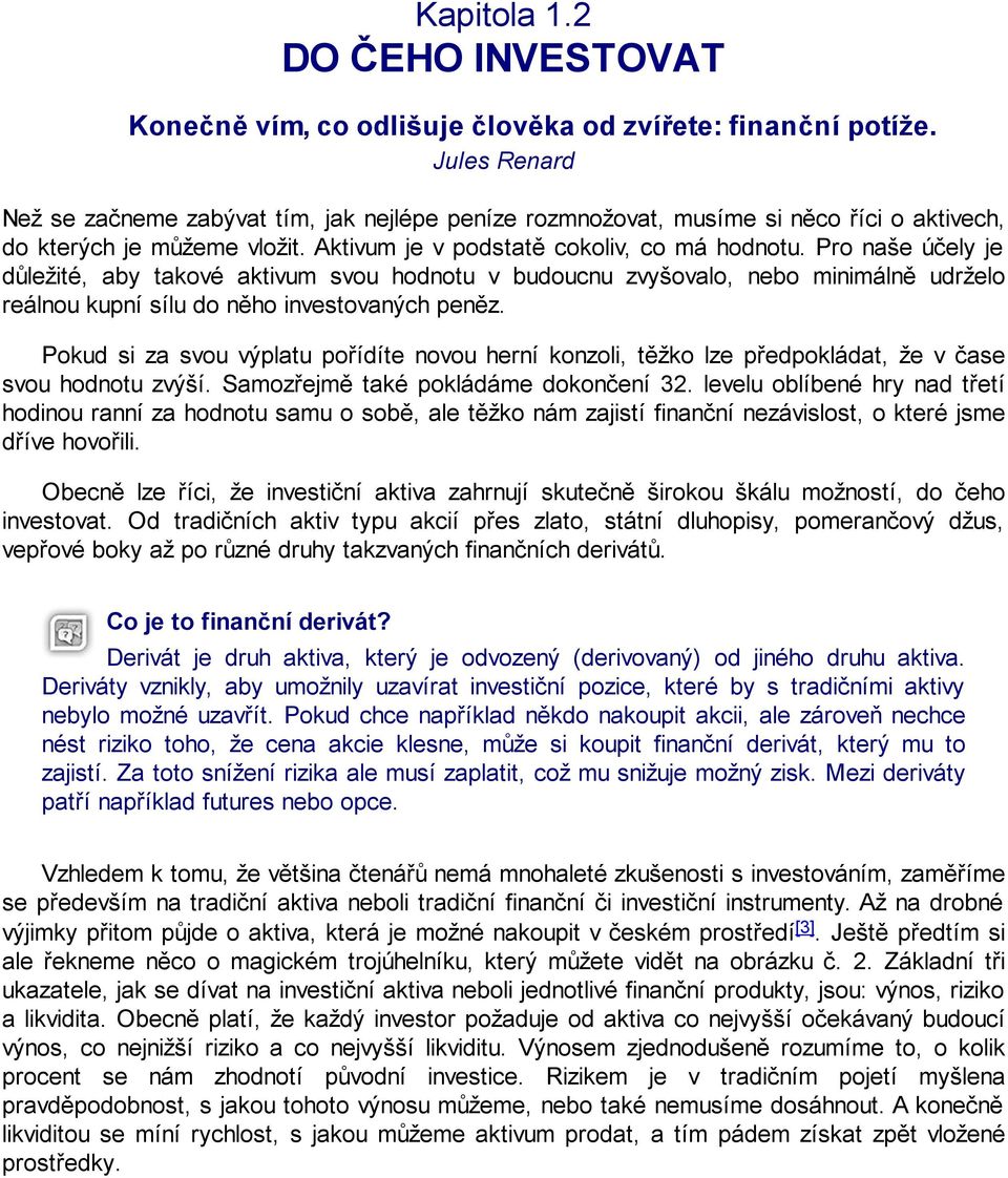 Pro naše účely je důležité, aby takové aktivum svou hodnotu v budoucnu zvyšovalo, nebo minimálně udrželo reálnou kupní sílu do něho investovaných peněz.