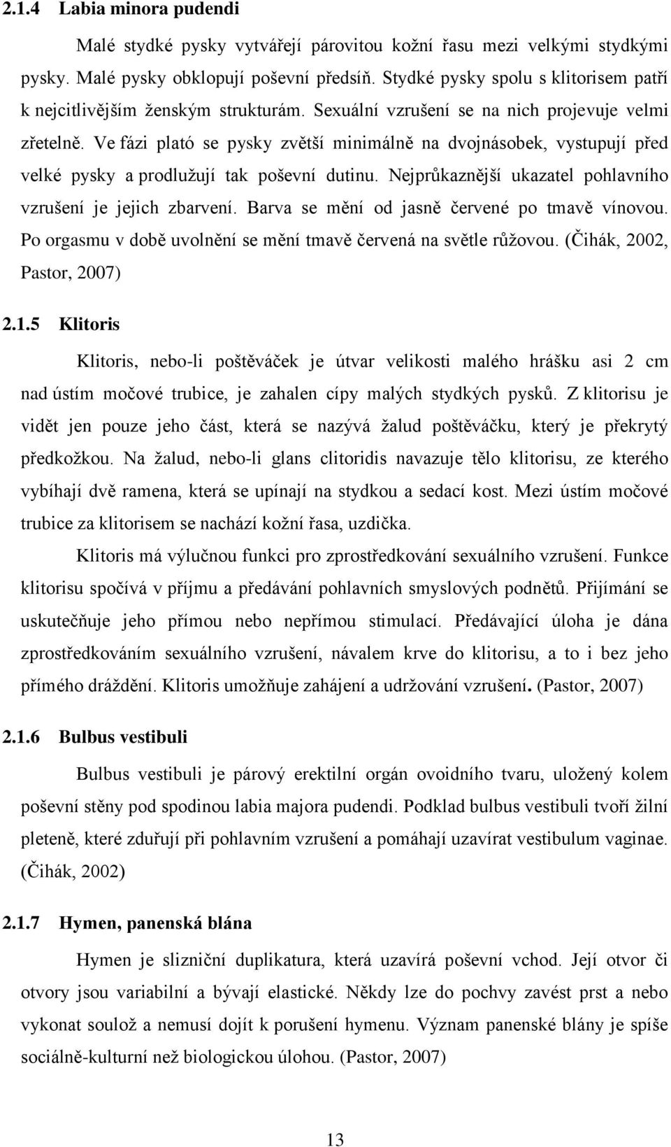 Ve fázi plató se pysky zvětší minimálně na dvojnásobek, vystupují před velké pysky a prodlužují tak poševní dutinu. Nejprůkaznější ukazatel pohlavního vzrušení je jejich zbarvení.