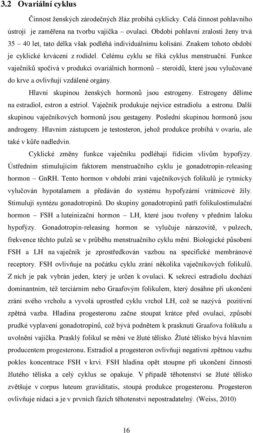 Funkce vaječníků spočívá v produkci ovariálních hormonů steroidů, které jsou vylučované do krve a ovlivňují vzdálené orgány. Hlavní skupinou ženských hormonů jsou estrogeny.