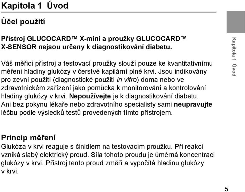 Jsou indikovány pro zevní použití (diagnostické použití in vitro) doma nebo ve zdravotnickém zařízení jako pomůcka k monitorování a kontrolování hladiny glukózy v krvi.