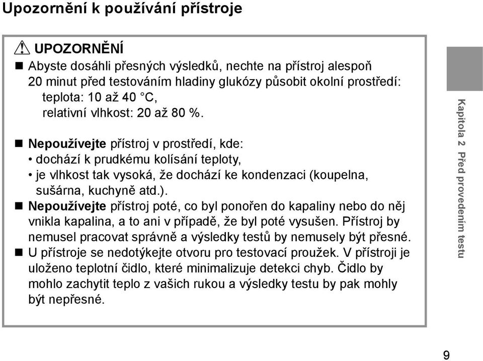 Nepoužívejte přístroj poté, co byl ponořen do kapaliny nebo do něj vnikla kapalina, a to ani v případě, že byl poté vysušen.