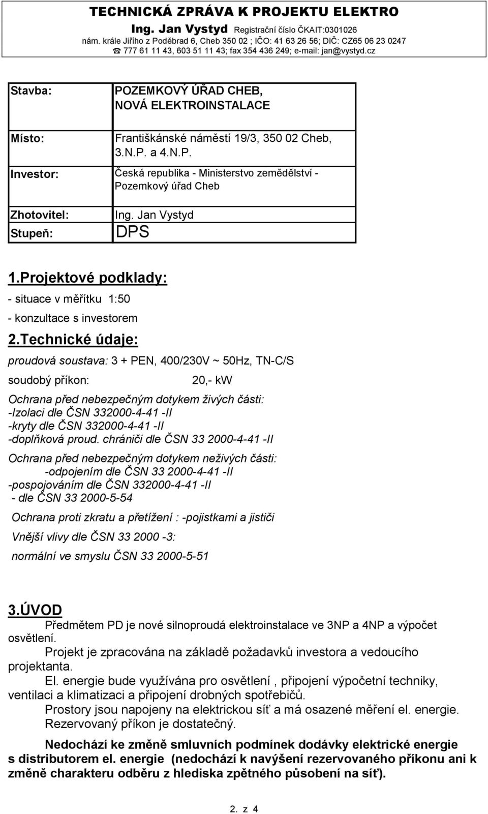 cz Stavba: POZEMKOVÝ ÚŘAD CHEB, NOVÁ ELEKTROINSTALACE Místo: Františkánské náměstí 19/3, 350 02 Cheb, 3.N.P. a 4.N.P. Investor: Česká republika - Ministerstvo zemědělství - Pozemkový úřad Cheb Zhotovitel: Stupeň: Ing.