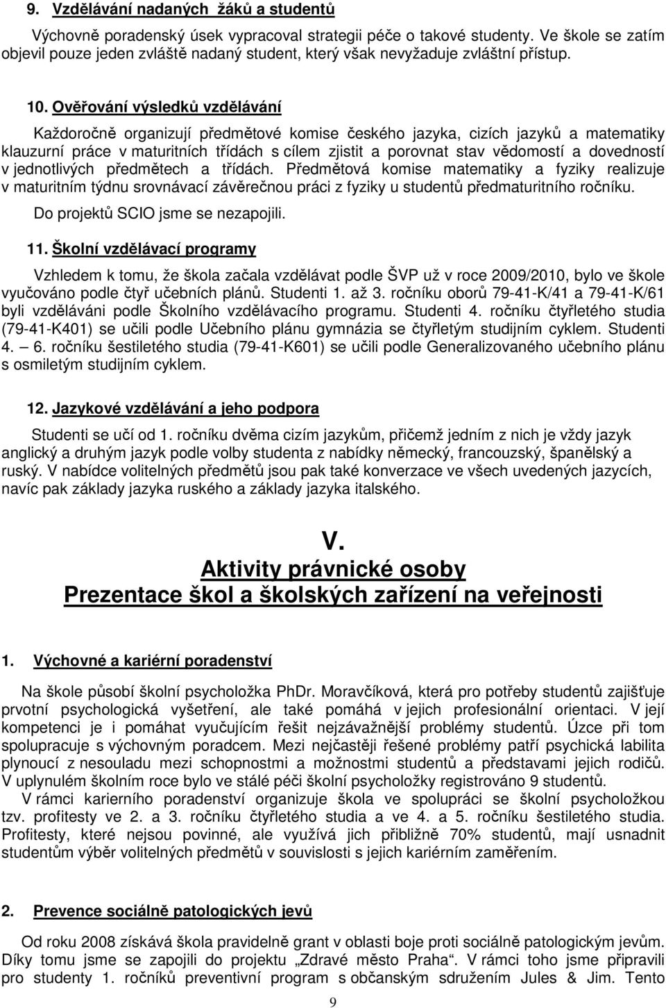 Ověřování výsledků vzdělávání Každoročně organizují předmětové komise českého jazyka, cizích jazyků a matematiky klauzurní práce v maturitních třídách s cílem zjistit a porovnat stav vědomostí a