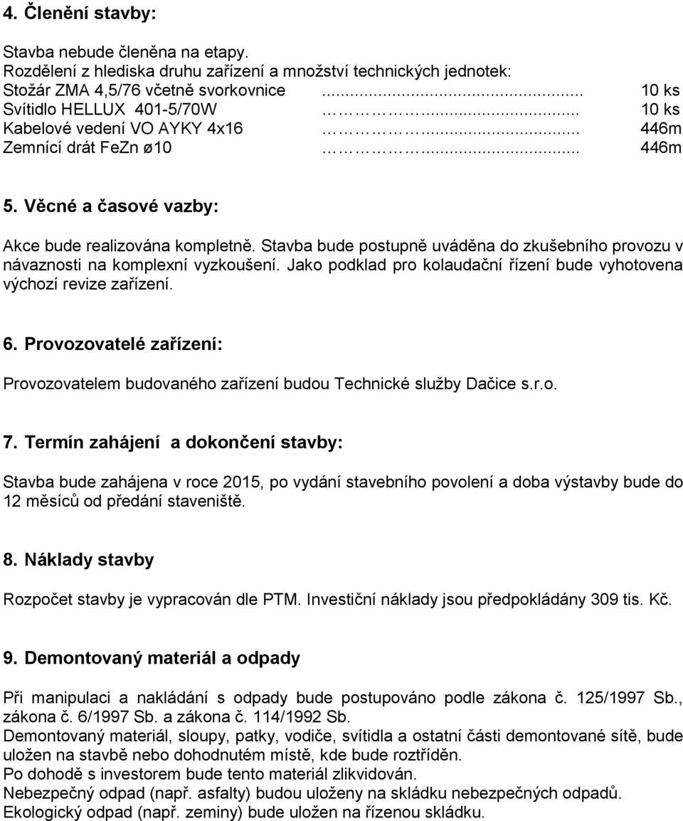 Stavba bude postupně uváděna do zkušebního provozu v návaznosti na komplexní vyzkoušení. Jako podklad pro kolaudační řízení bude vyhotovena výchozí revize zařízení. 6.