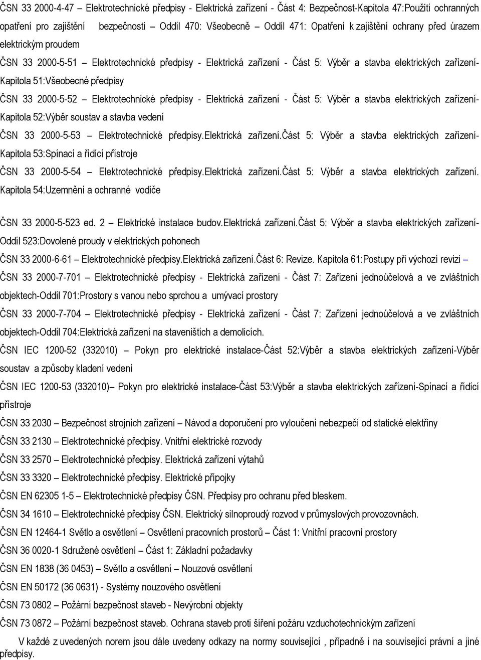 33 2000-5-52 Elektrotechnické předpisy - Elektrická zařízení - Část 5: Výběr a stavba elektrických zařízení- Kapitola 52:Výběr soustav a stavba vedení ČSN 33 2000-5-53 Elektrotechnické předpisy.