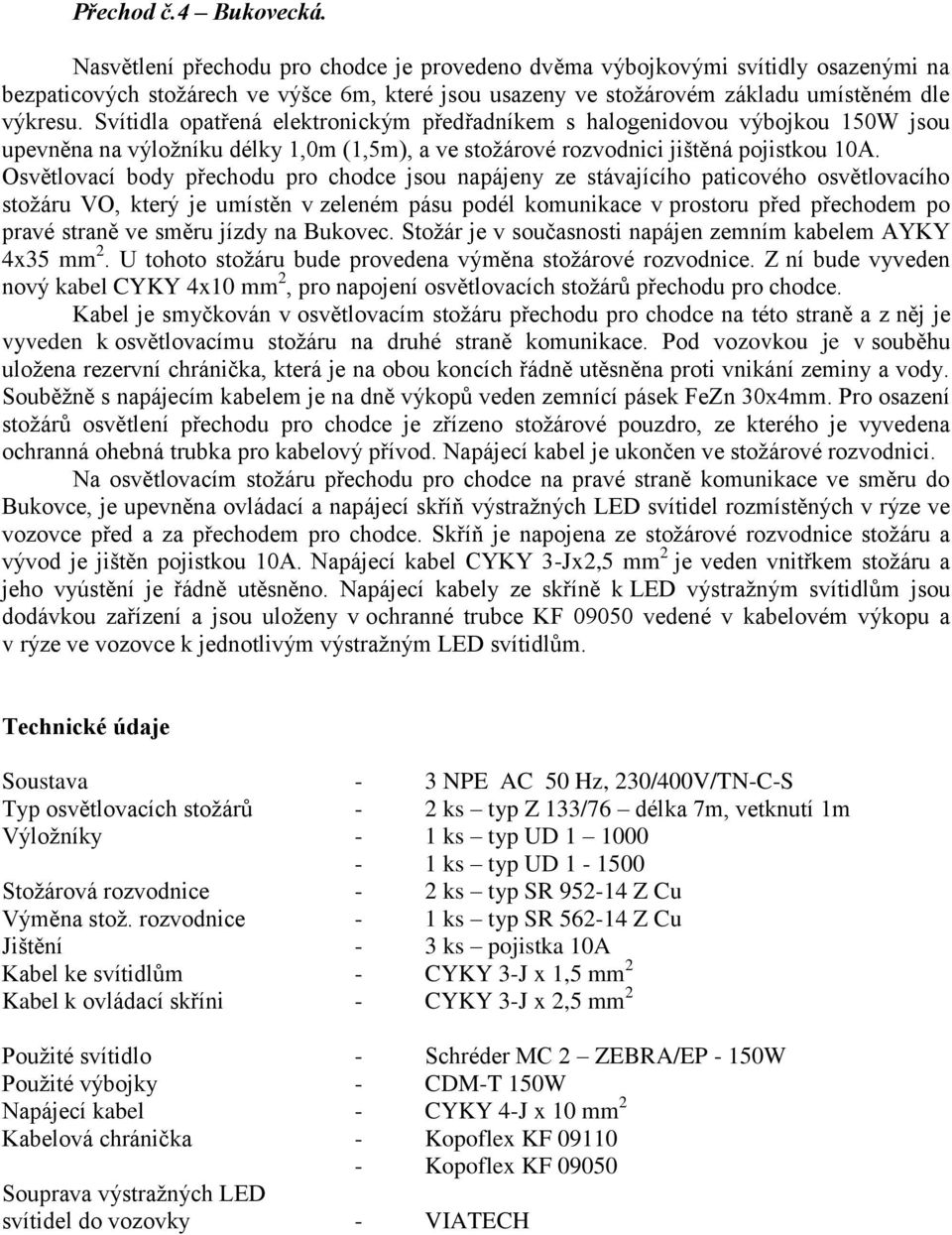 Svítidla opatřená elektronickým předřadníkem s halogenidovou výbojkou 150W jsou upevněna na výložníku délky 1,0m (1,5m), a ve stožárové rozvodnici jištěná pojistkou 10A.