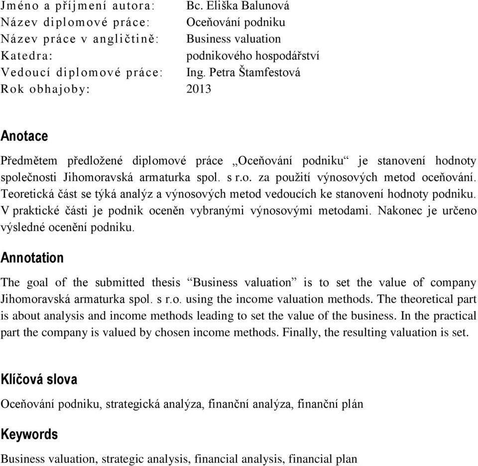 Teoretická část se týká analýz a výnosových metod vedoucích ke stanovení hodnoty podniku. V praktické části je podnik oceněn vybranými výnosovými metodami. Nakonec je určeno výsledné ocenění podniku.