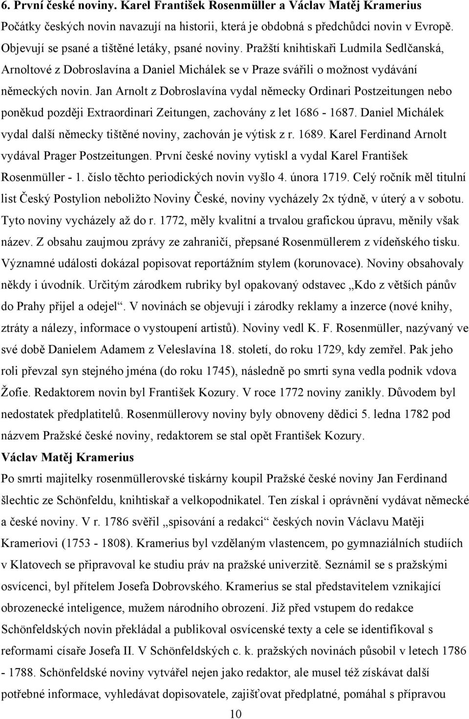 Jan Arnolt z Dobroslavína vydal německy Ordinari Postzeitungen nebo poněkud později Extraordinari Zeitungen, zachovány z let 1686-1687.