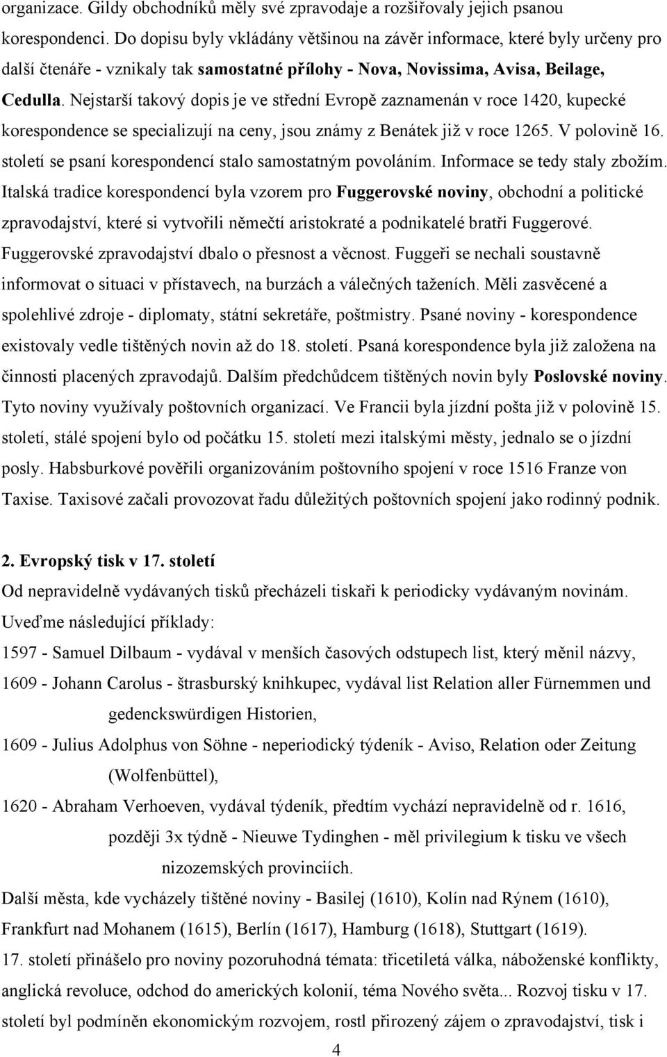 Nejstarší takový dopis je ve střední Evropě zaznamenán v roce 1420, kupecké korespondence se specializují na ceny, jsou známy z Benátek již v roce 1265. V polovině 16.