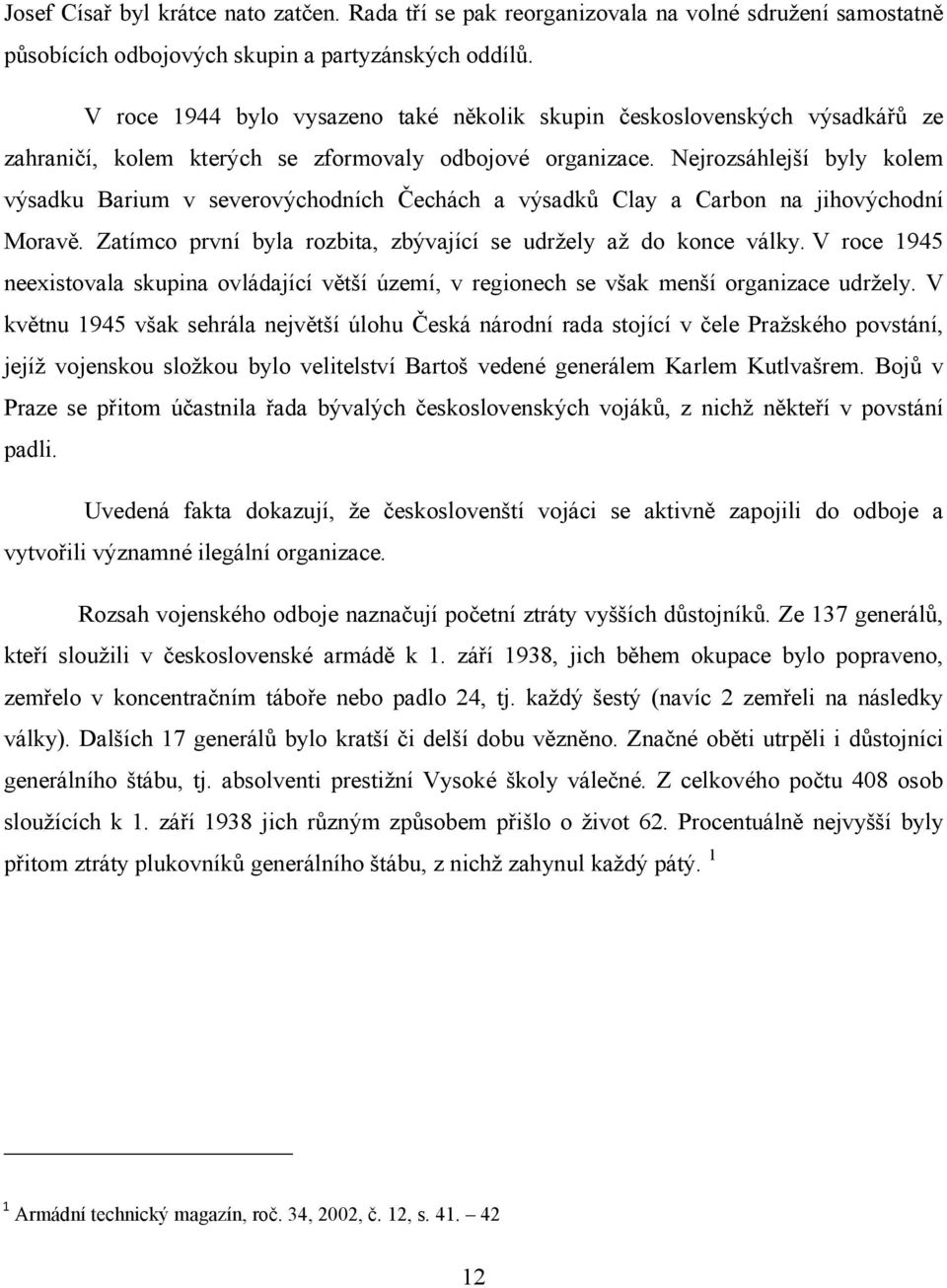 Nejrozsáhlejší byly kolem výsadku Barium v severovýchodních Čechách a výsadků Clay a Carbon na jihovýchodní Moravě. Zatímco první byla rozbita, zbývající se udržely až do konce války.