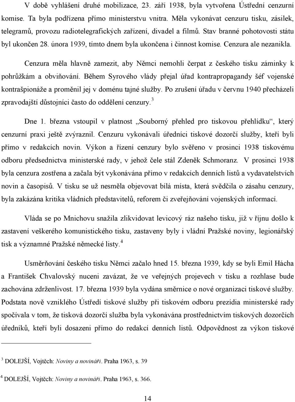 února 1939, tímto dnem byla ukončena i činnost komise. Cenzura ale nezanikla. Cenzura měla hlavně zamezit, aby Němci nemohli čerpat z českého tisku záminky k pohrůžkám a obviňování.