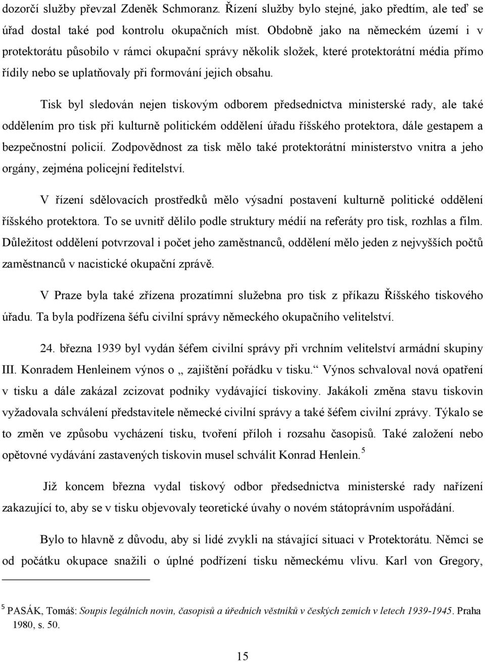 Tisk byl sledován nejen tiskovým odborem předsednictva ministerské rady, ale také oddělením pro tisk při kulturně politickém oddělení úřadu říšského protektora, dále gestapem a bezpečnostní policií.