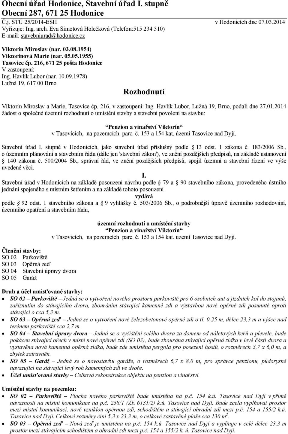 216, 671 25 pošta Hodonice V zastoupení: Ing. Havlík Lubor (nar. 10.09.1978) Lužná 19, 617 00 Brno Rozhodnutí Viktorín Miroslav a Marie, Tasovice čp. 216, v zastoupení: Ing.