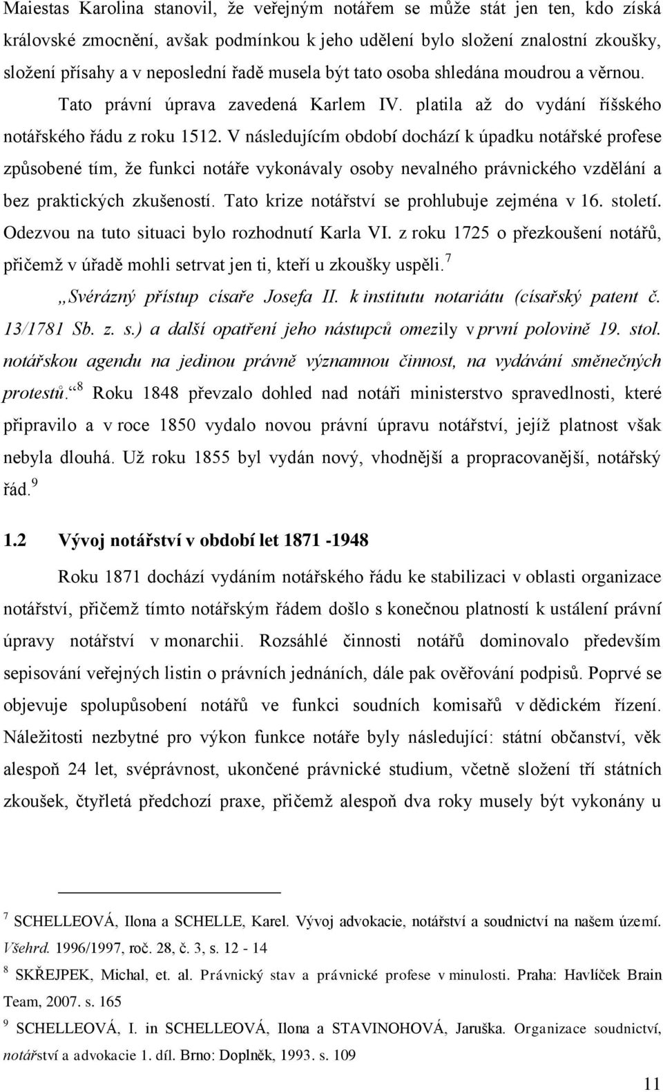 V následujícím období dochází k úpadku notářské profese způsobené tím, ţe funkci notáře vykonávaly osoby nevalného právnického vzdělání a bez praktických zkušeností.