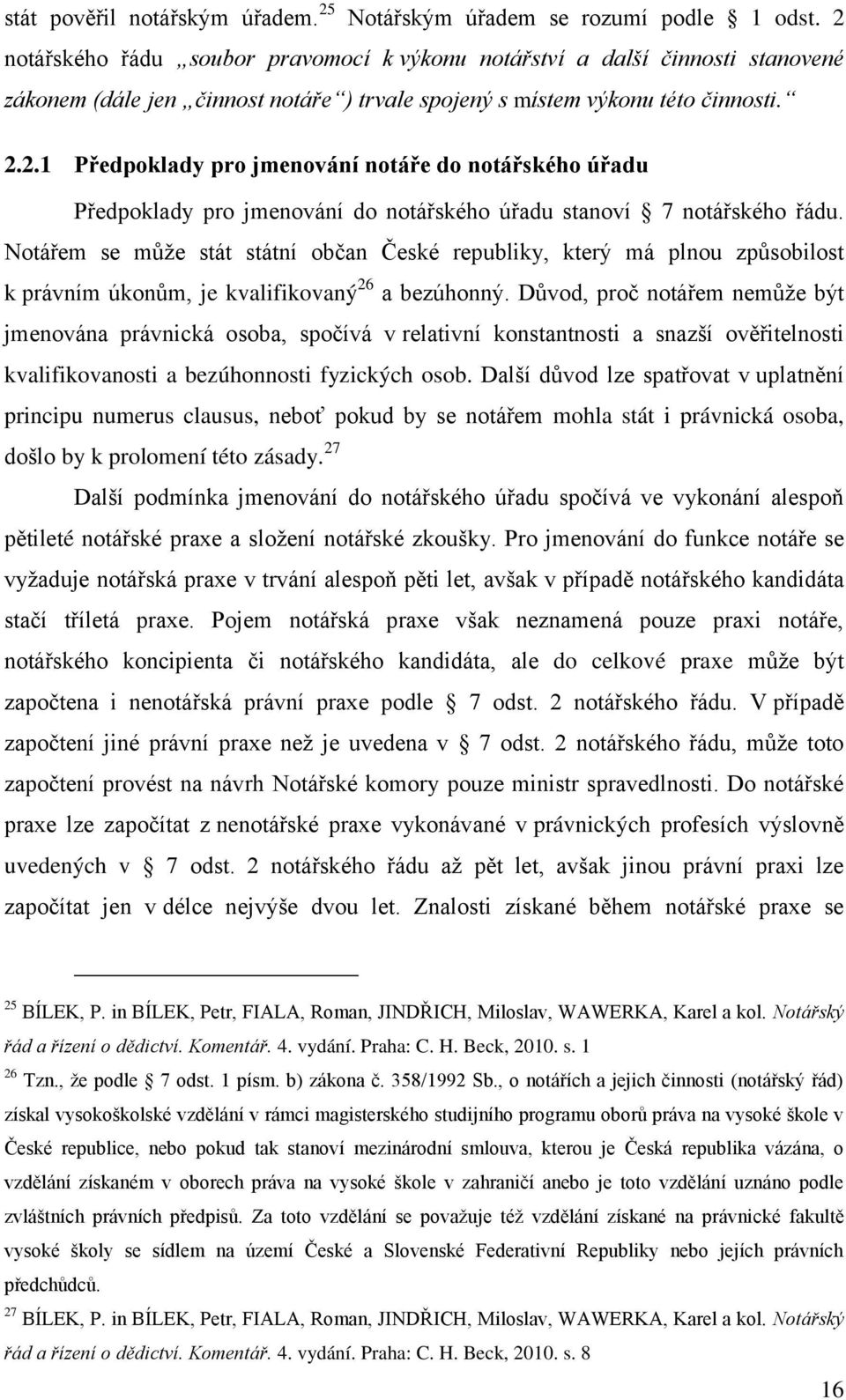 Notářem se můţe stát státní občan České republiky, který má plnou způsobilost k právním úkonům, je kvalifikovaný 26 a bezúhonný.