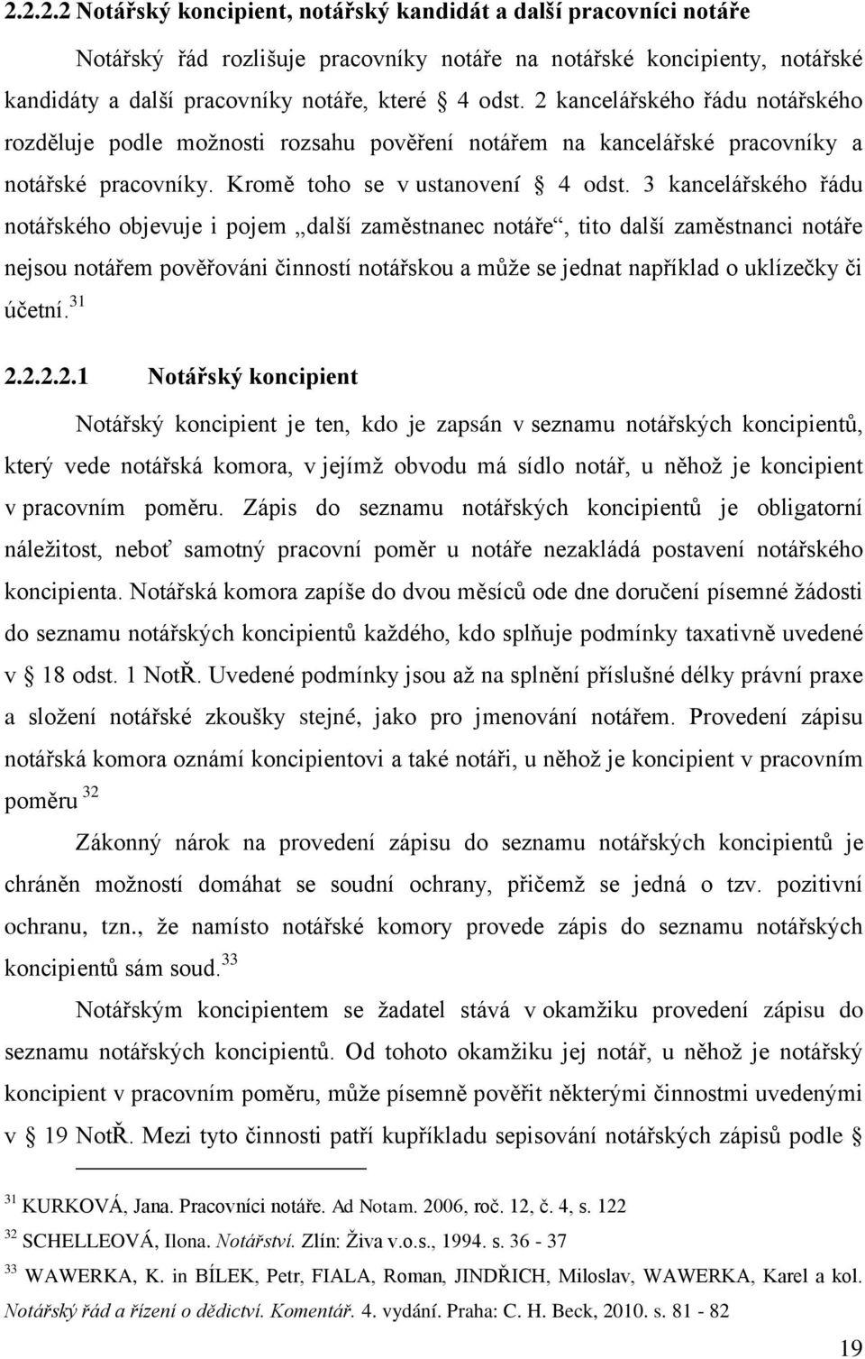 3 kancelářského řádu notářského objevuje i pojem další zaměstnanec notáře, tito další zaměstnanci notáře nejsou notářem pověřováni činností notářskou a můţe se jednat například o uklízečky či účetní.