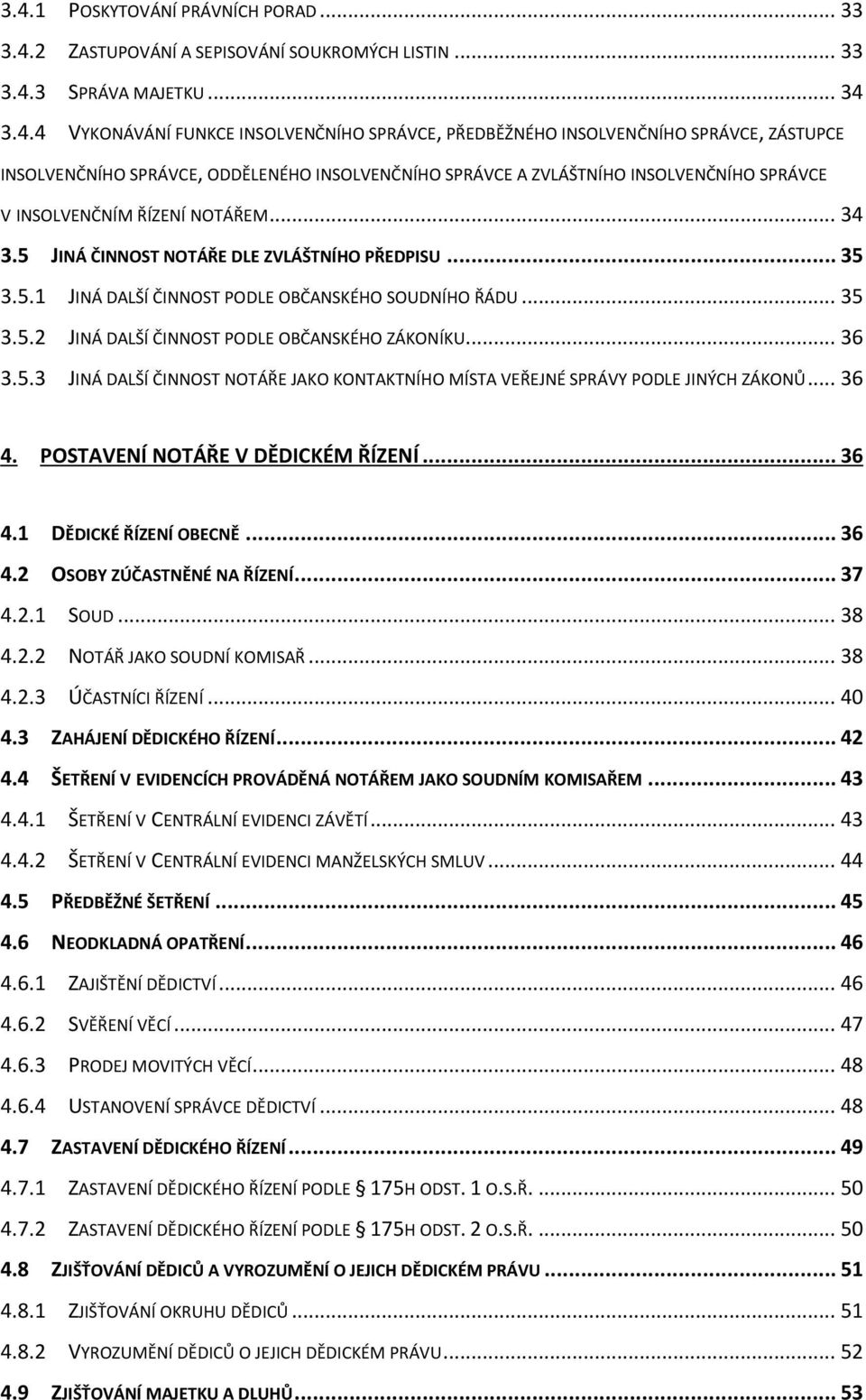 5.1 JINÁ DALŠÍ ČINNOST PODLE OBČANSKÉHO SOUDNÍHO ŘÁDU... 35 3.5.2 JINÁ DALŠÍ ČINNOST PODLE OBČANSKÉHO ZÁKONÍKU... 36 3.5.3 JINÁ DALŠÍ ČINNOST NOTÁŘE JAKO KONTAKTNÍHO MÍSTA VEŘEJNÉ SPRÁVY PODLE JINÝCH ZÁKONŮ.