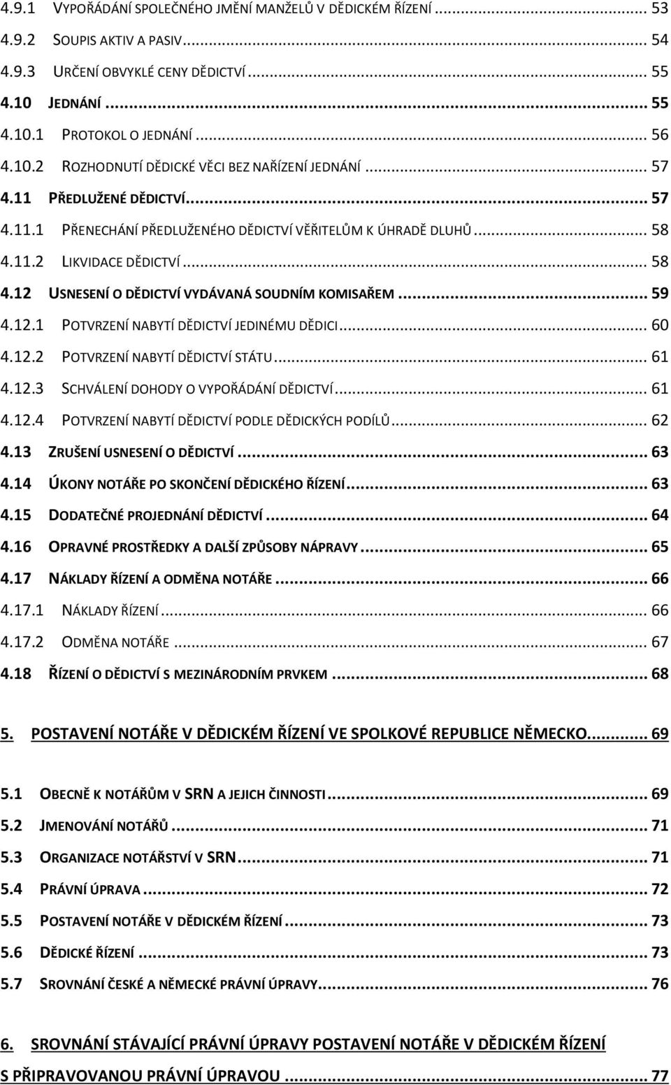 12.1 POTVRZENÍ NABYTÍ DĚDICTVÍ JEDINÉMU DĚDICI... 60 4.12.2 POTVRZENÍ NABYTÍ DĚDICTVÍ STÁTU... 61 4.12.3 SCHVÁLENÍ DOHODY O VYPOŘÁDÁNÍ DĚDICTVÍ... 61 4.12.4 POTVRZENÍ NABYTÍ DĚDICTVÍ PODLE DĚDICKÝCH PODÍLŮ.