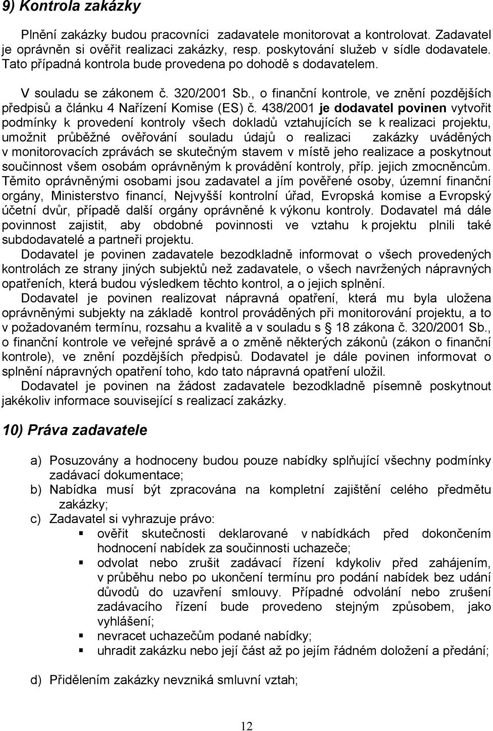 438/2001 je dodavatel povinen vytvořit podmínky k provedení kontroly všech dokladů vztahujících se k realizaci projektu, umožnit průběžné ověřování souladu údajů o realizaci zakázky uváděných v