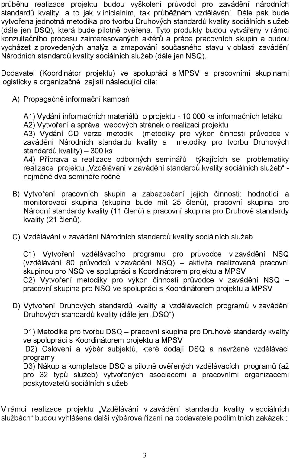 Tyto produkty budou vytvářeny v rámci konzultačního procesu zainteresovaných aktérů a práce pracovních skupin a budou vycházet z provedených analýz a zmapování současného stavu v oblasti zavádění