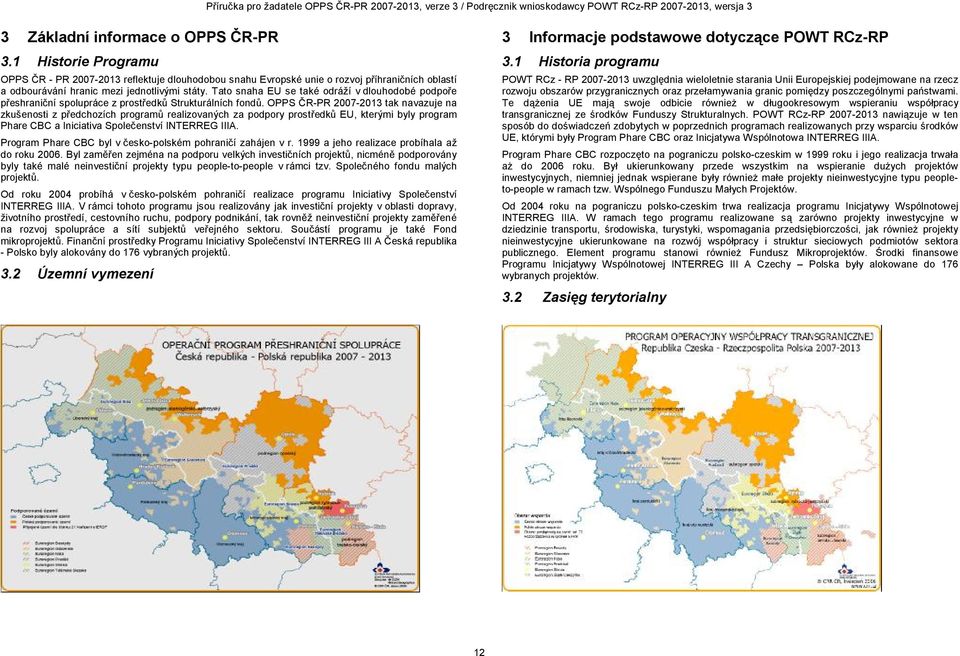 OPPS ČR-PR 2007-2013 tak navazuje na zkušenosti z předchozích programů realizovaných za podpory prostředků EU, kterými byly program Phare CBC a Iniciativa Společenství INTERREG IIIA.