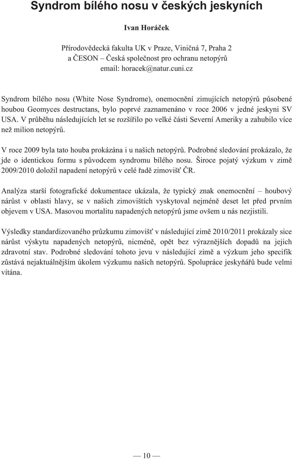 V pr b hu následujících let se rozší ilo po velké ásti Severní Ameriky a zahubilo více než milion netopýr. V roce 2009 byla tato houba prokázána i u našich netopýr.