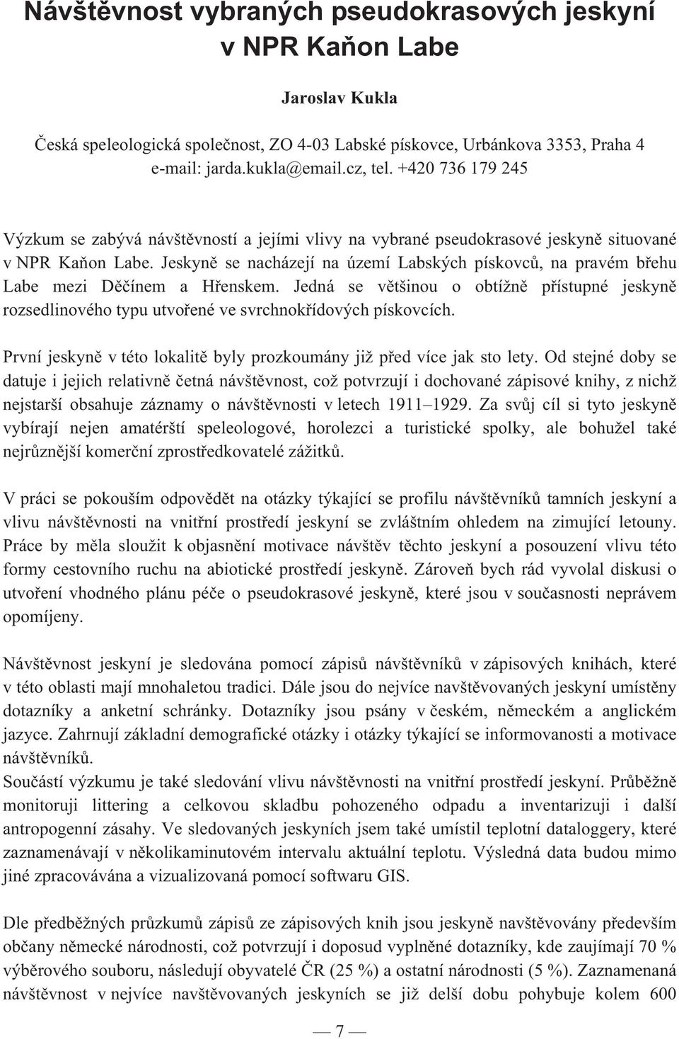 Jeskyn se nacházejí na území Labských pískovc, na pravém b ehu Labe mezi D ínem a H enskem. Jedná se v tšinou o obtížn p ístupné jeskyn rozsedlinového typu utvo ené ve svrchnok ídových pískovcích.