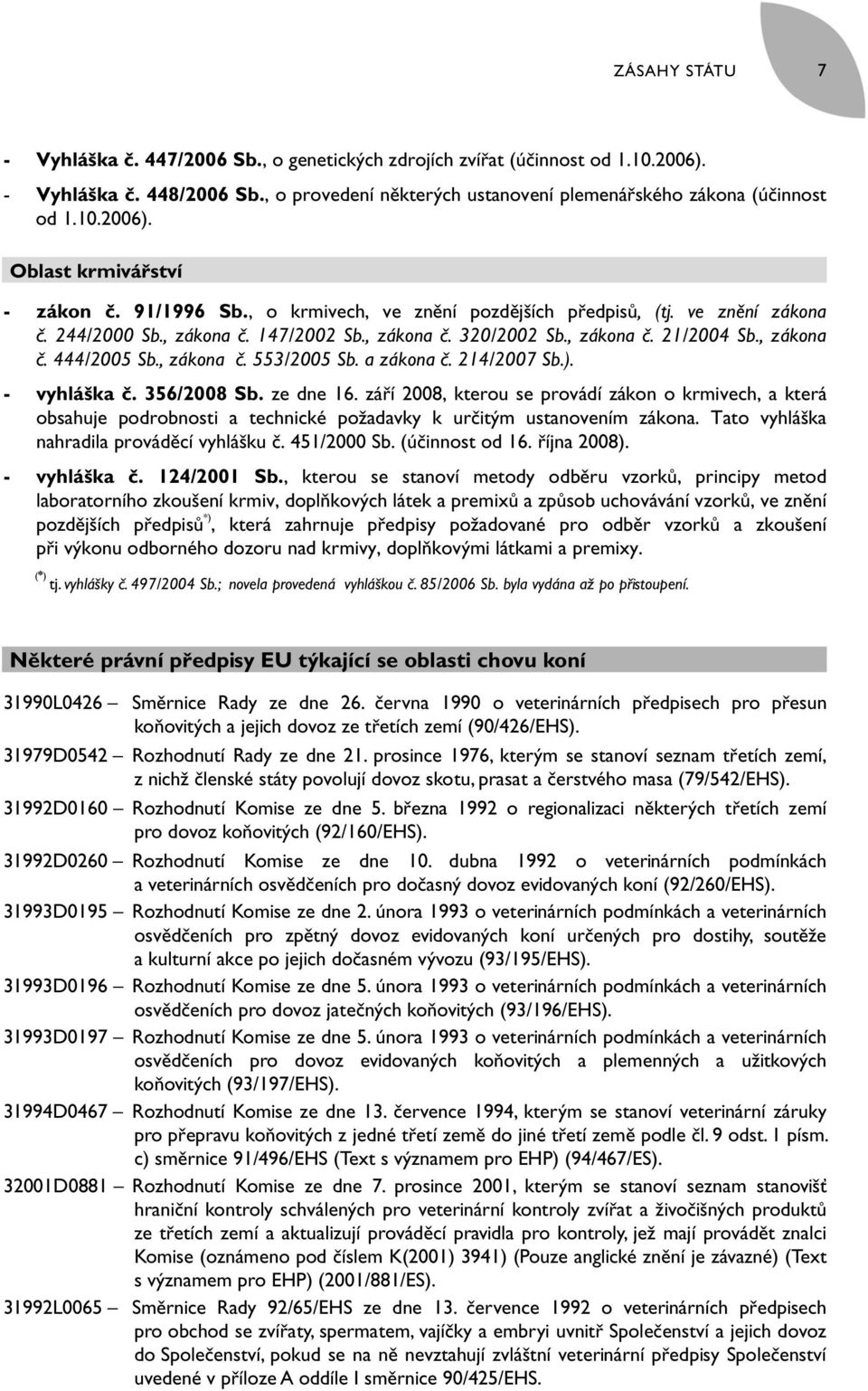 a zákona č. 214/2007 Sb.). - vyhláška č. 356/2008 Sb. ze dne 16. září 2008, kterou se provádí zákon o krmivech, a která obsahuje podrobnosti a technické požadavky k určitým ustanovením zákona.