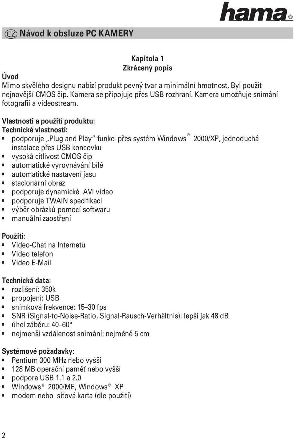 Vlastnosti a použití produktu: Technické vlastnosti: podporuje Plug and Play funkci přes systém Windows 2000/XP, jednoduchá instalace přes USB koncovku vysoká citlivost CMOS čip automatické