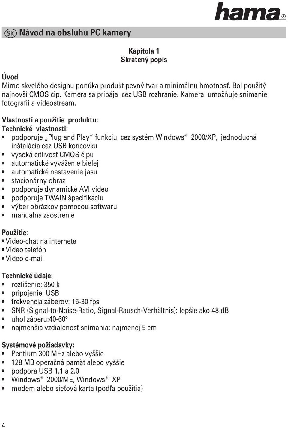 Vlastnosti a použitie produktu: Technické vlastnosti: podporuje Plug and Play funkciu cez systém Windows 2000/XP, jednoduchá inštalácia cez USB koncovku vysoká citlivosť CMOS čipu automatické