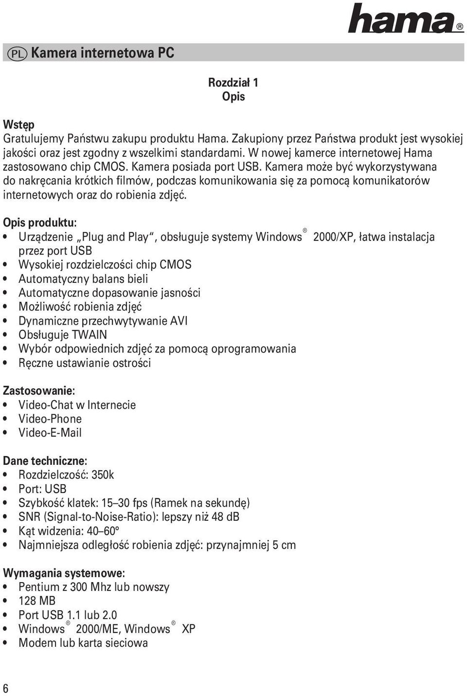 Kamera może być wykorzystywana do nakręcania krótkich filmów, podczas komunikowania się za pomocą komunikatorów internetowych oraz do robienia zdjęć.