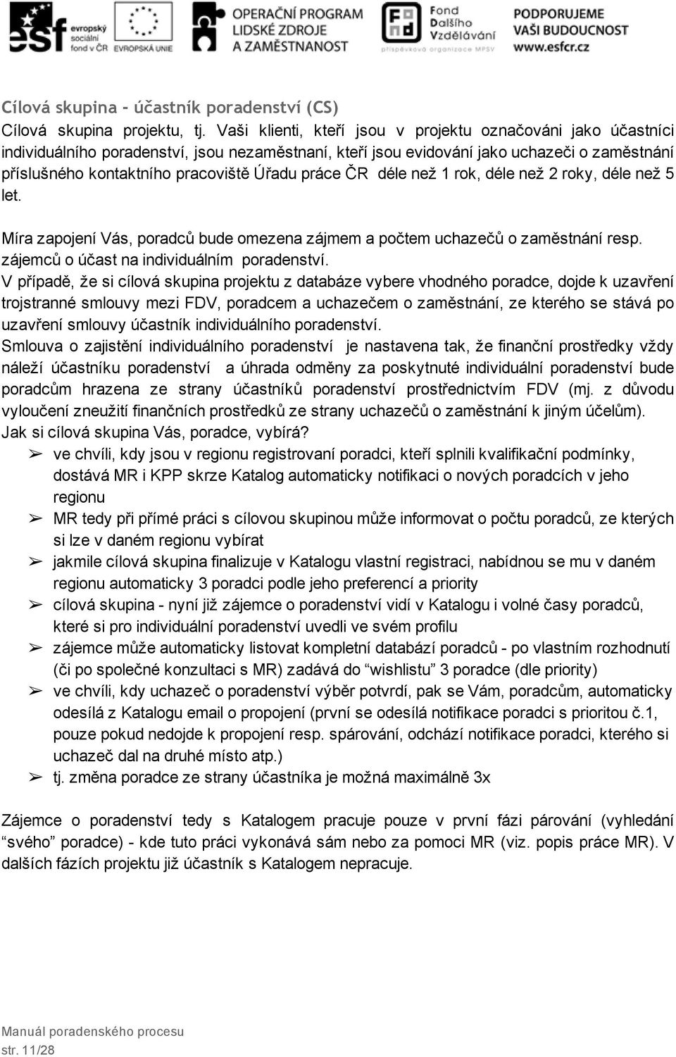 práce ČR déle než 1 rok, déle než 2 roky, déle než 5 let. Míra zapojení Vás, poradců bude omezena zájmem a počtem uchazečů o zaměstnání resp. zájemců o účast na individuálním poradenství.