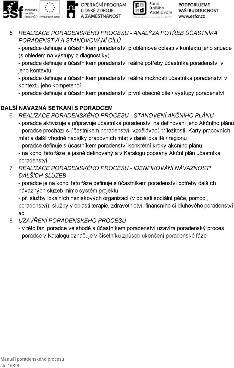 jeho kompetencí poradce definuje s účastníkem poradenství první obecné cíle / výstupy poradenství DALŠÍ NÁVAZNÁ SETKÁNÍ S PORADCEM 6.