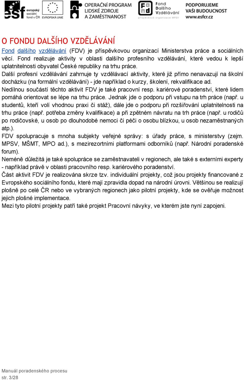 Další profesní vzdělávání zahrnuje ty vzdělávací aktivity, které již přímo nenavazují na školní docházku (na formální vzdělávání) jde například o kurzy, školení, rekvalifikace ad.