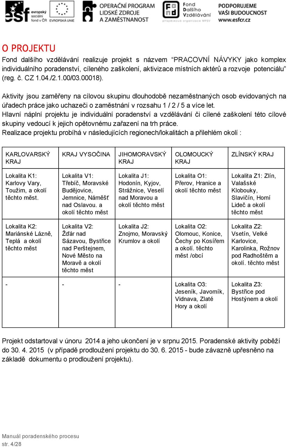 Hlavní náplní projektu je individuální poradenství a vzdělávání či cílené zaškolení této cílové skupiny vedoucí k jejich opětovnému zařazení na trh práce.