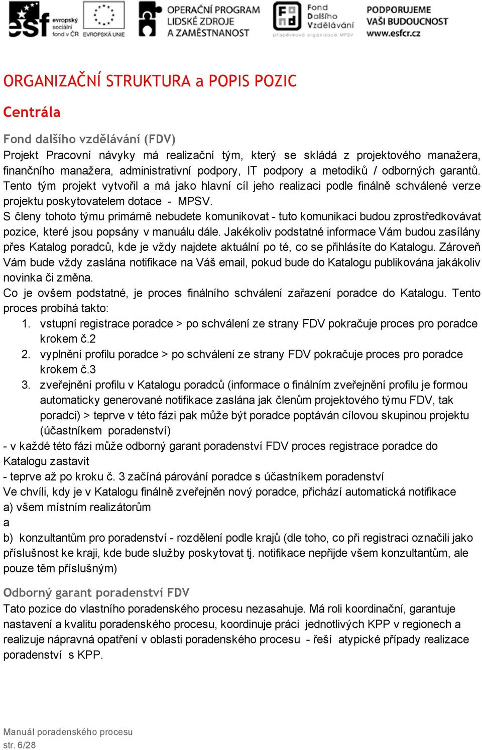 S členy tohoto týmu primárně nebudete komunikovat tuto komunikaci budou zprostředkovávat pozice, které jsou popsány v manuálu dále.