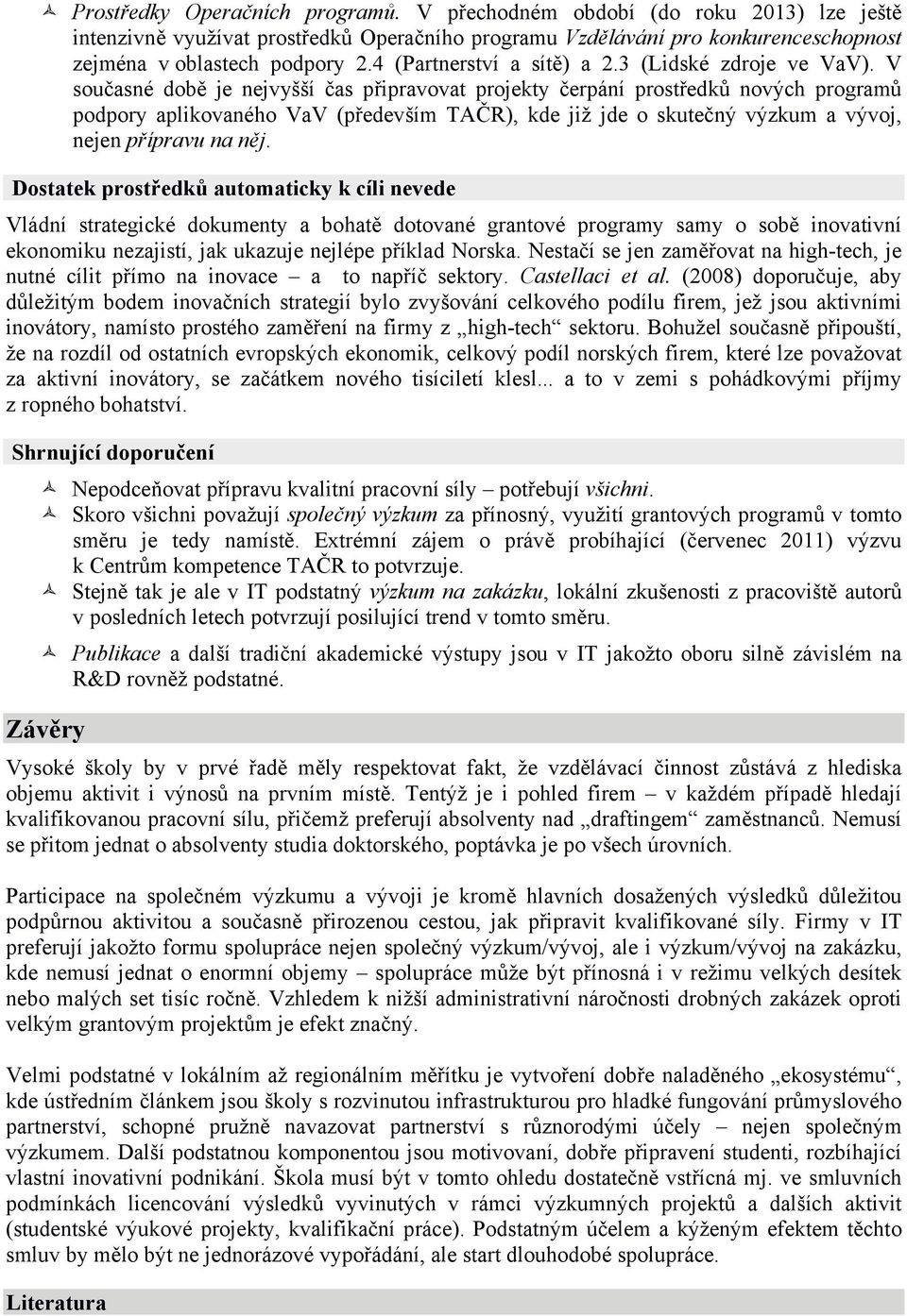 V současné době je nejvyšší čas připravovat projekty čerpání prostředků nových programů podpory aplikovaného VaV (především TAČR), kde již jde o skutečný výzkum a vývoj, nejen přípravu na něj.