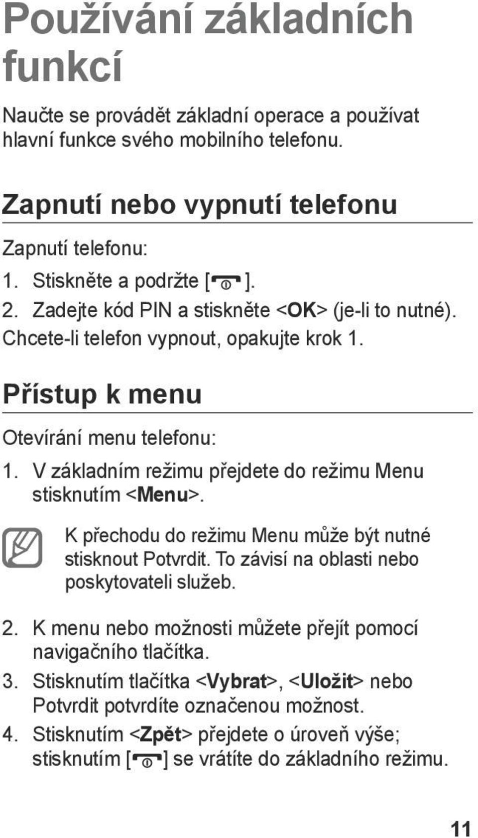 V základním režimu přejdete do režimu Menu stisknutím <Menu>. K přechodu do režimu Menu může být nutné stisknout Potvrdit. To závisí na oblasti nebo poskytovateli služeb. 2.