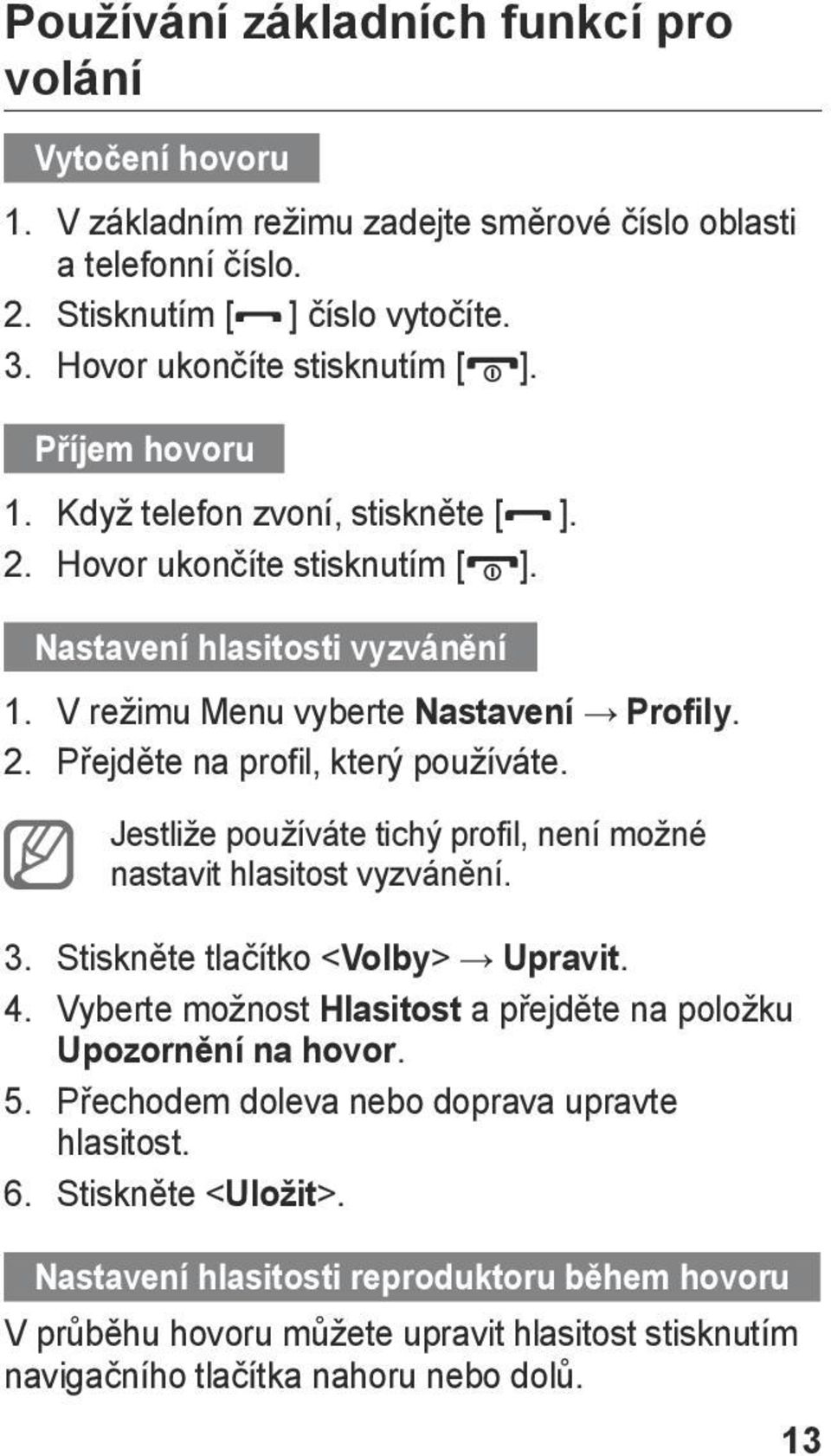 Jestliže používáte tichý profil, není možné nastavit hlasitost vyzvánění. 3. Stiskněte tlačítko < Volby> Upravit. 4. Vyberte možnost Hlasitost a přejděte na položku Upozornění na hovor. 5.