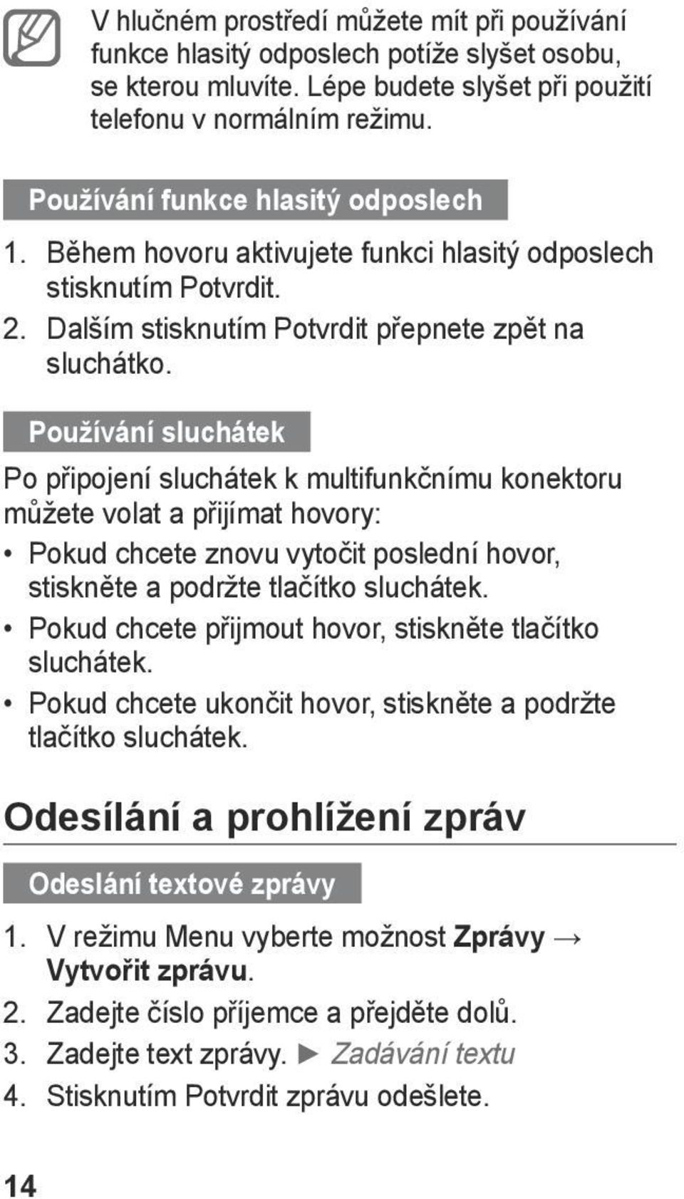 Používání sluchátek Po připojení sluchátek k multifunkčnímu konektoru můžete volat a přijímat hovory: Pokud chcete znovu vytočit poslední hovor, stiskněte a podržte tlačítko sluchátek.