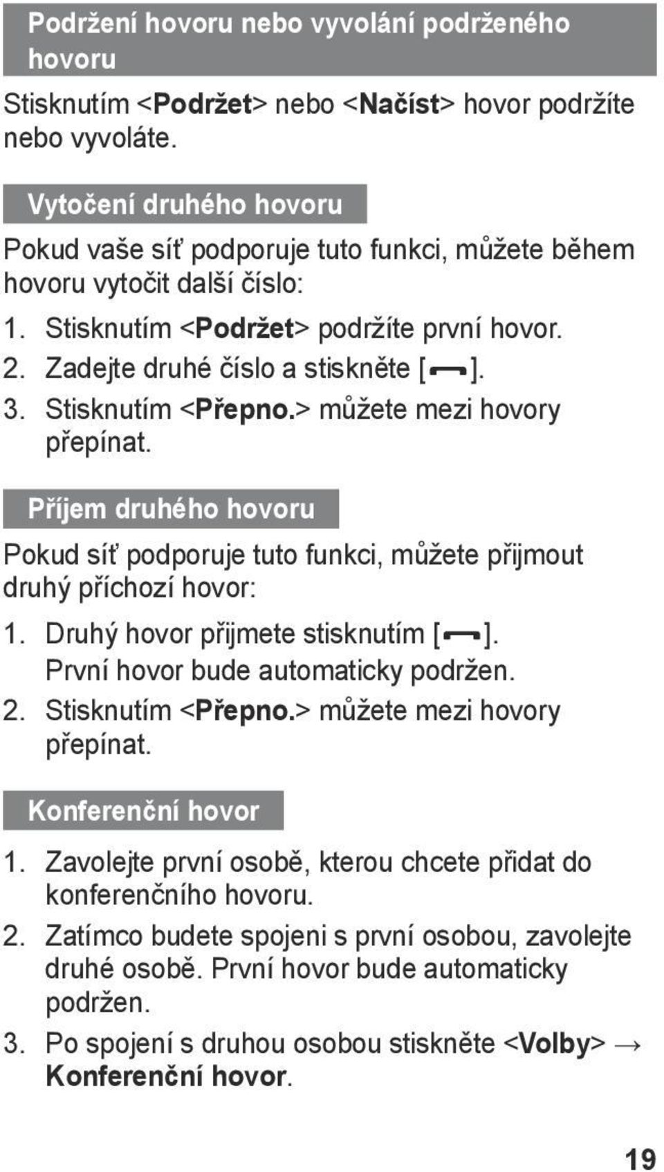 Stisknutím < Přepno.> můžete mezi hovory přepínat. Příjem druhého hovoru Pokud síť podporuje tuto funkci, můžete přijmout druhý příchozí hovor: 1. Druhý hovor přijmete stisknutím [ ].