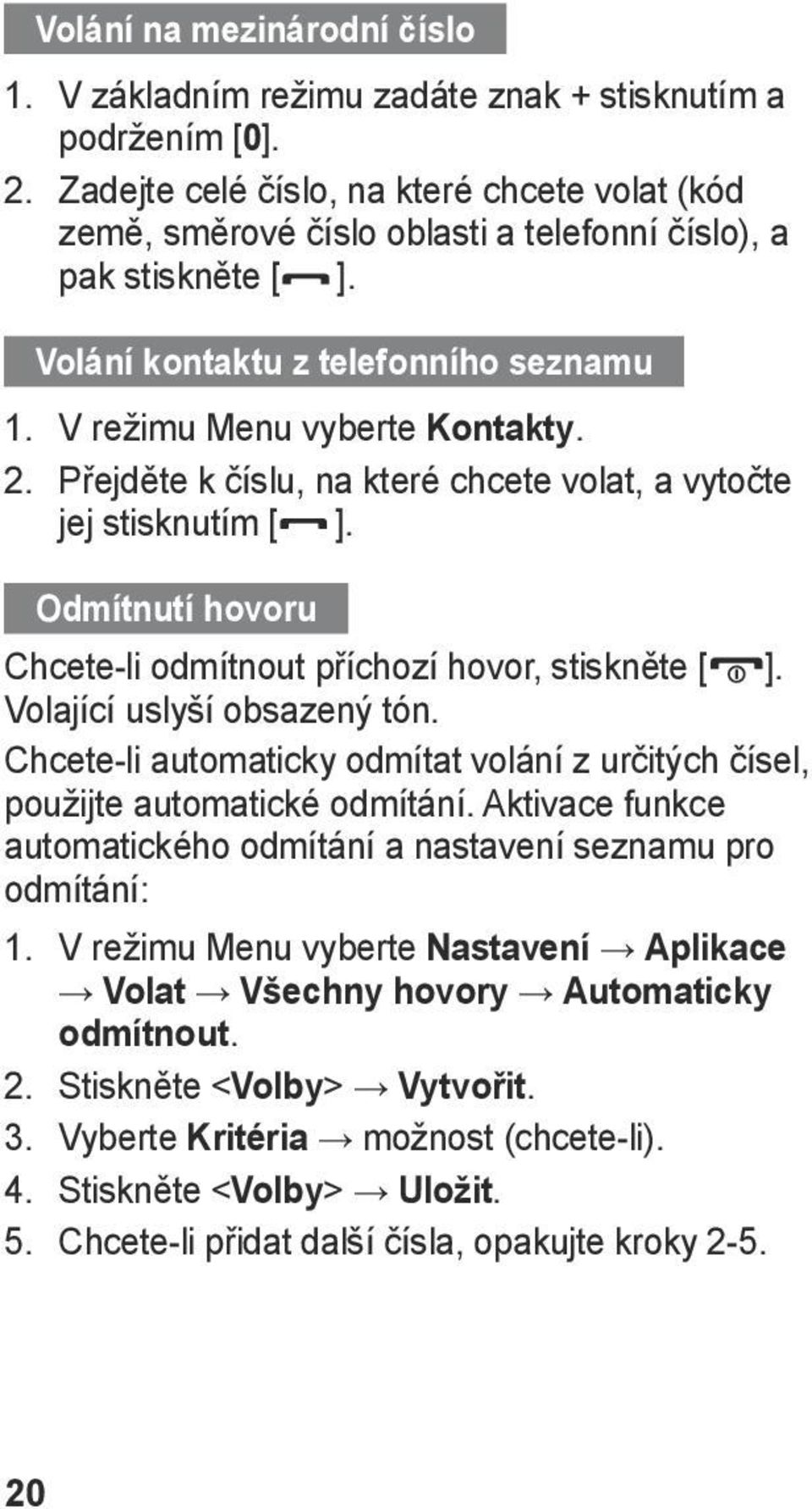 Přejděte k číslu, na které chcete volat, a vytočte jej stisknutím [ ]. Odmítnutí hovoru Chcete-li odmítnout příchozí hovor, stiskněte [ ]. Volající uslyší obsazený tón.