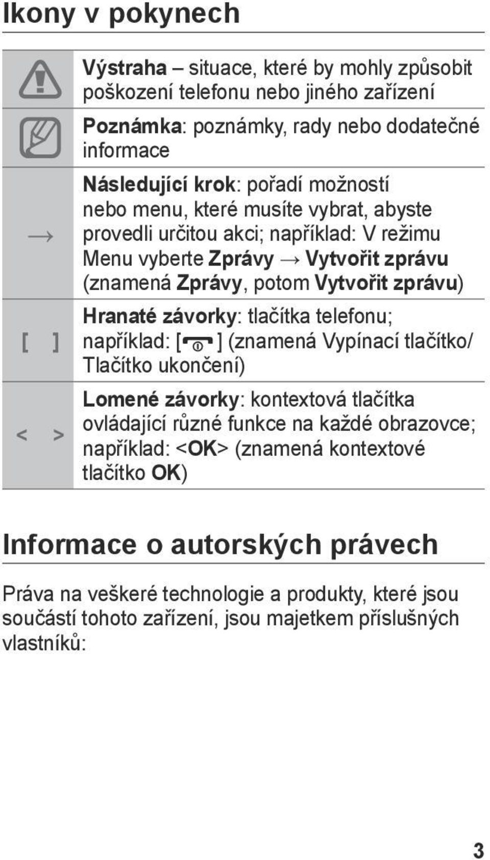 Hranaté závorky: tlačítka telefonu; například: [ ] (znamená Vypínací tlačítko/ Tlačítko ukončení) Lomené závorky: kontextová tlačítka ovládající různé funkce na každé obrazovce;