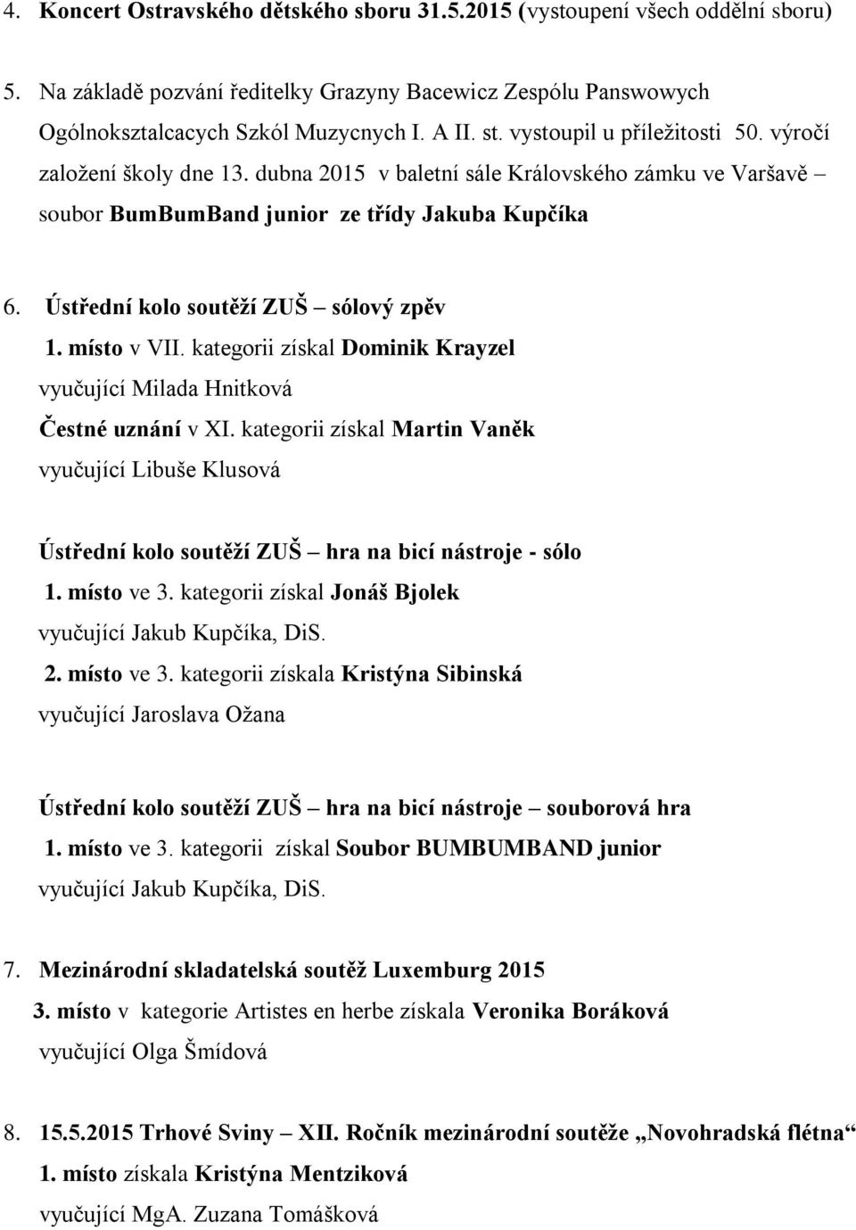 Ústřední kolo soutěží ZUŠ sólový zpěv 1. místo v VII. kategorii získal Dominik Krayzel vyučující Milada Hnitková Čestné uznání v XI.