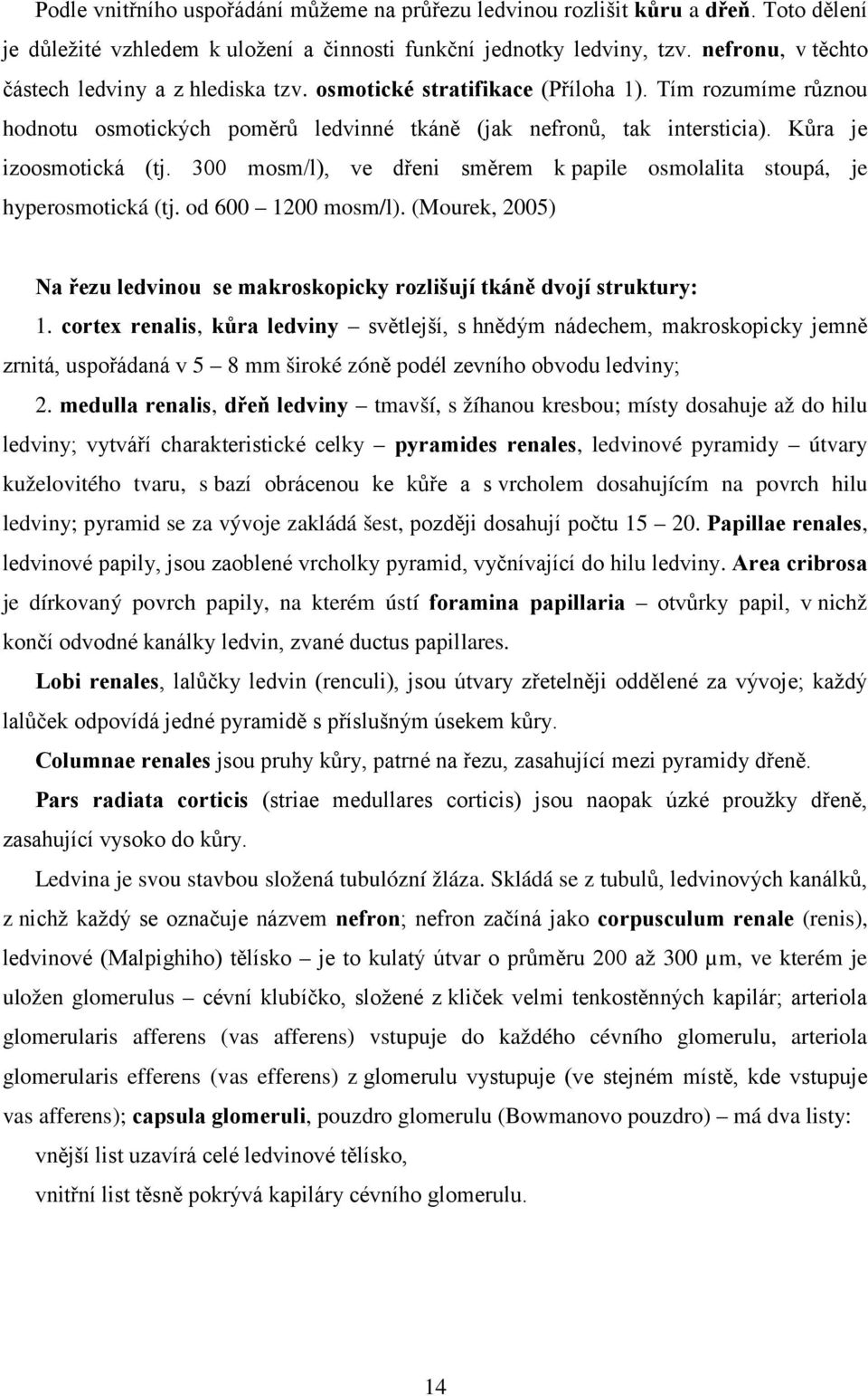 Kůra je izoosmotická (tj. 300 mosm/l), ve dřeni směrem k papile osmolalita stoupá, je hyperosmotická (tj. od 600 1200 mosm/l).