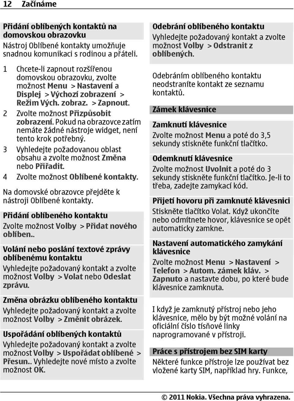 Pokud na obrazovce zatím nemáte žádné nástroje widget, není tento krok potřebný. 3 Vyhledejte požadovanou oblast obsahu a zvolte možnost Změna nebo Přiřadit. 4 Zvolte možnost Oblíbené kontakty.