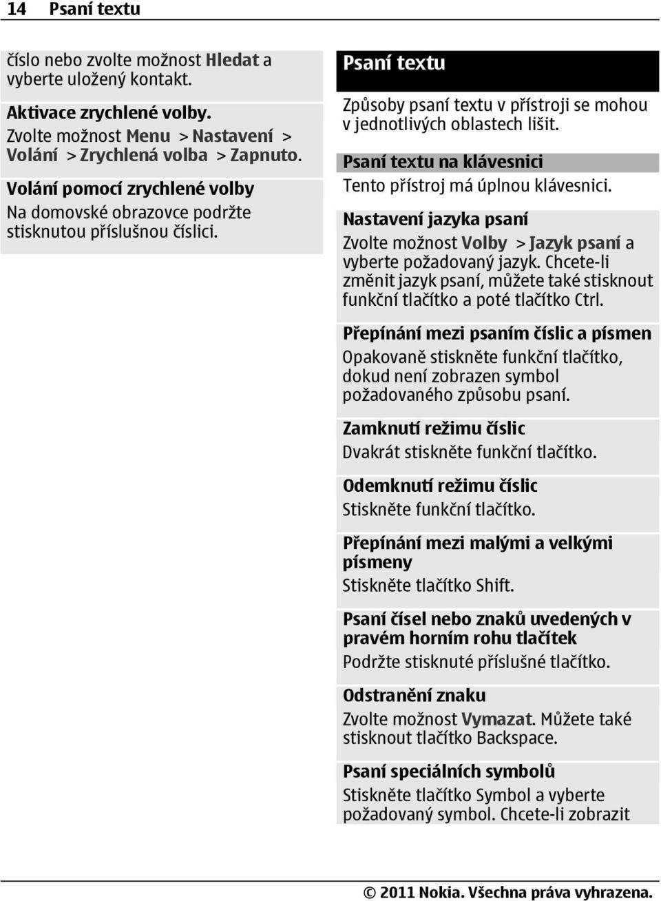 Psaní textu na klávesnici Tento přístroj má úplnou klávesnici. Nastavení jazyka psaní Zvolte možnost Volby > Jazyk psaní a vyberte požadovaný jazyk.