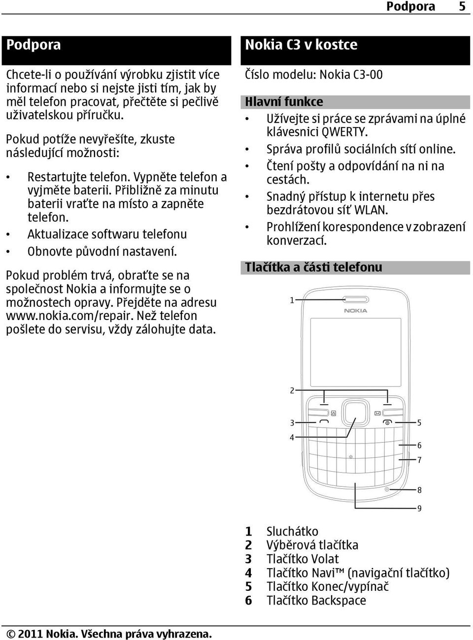 Aktualizace softwaru telefonu Obnovte původní nastavení. Pokud problém trvá, obraťte se na společnost Nokia a informujte se o možnostech opravy. Přejděte na adresu www.nokia.com/repair.