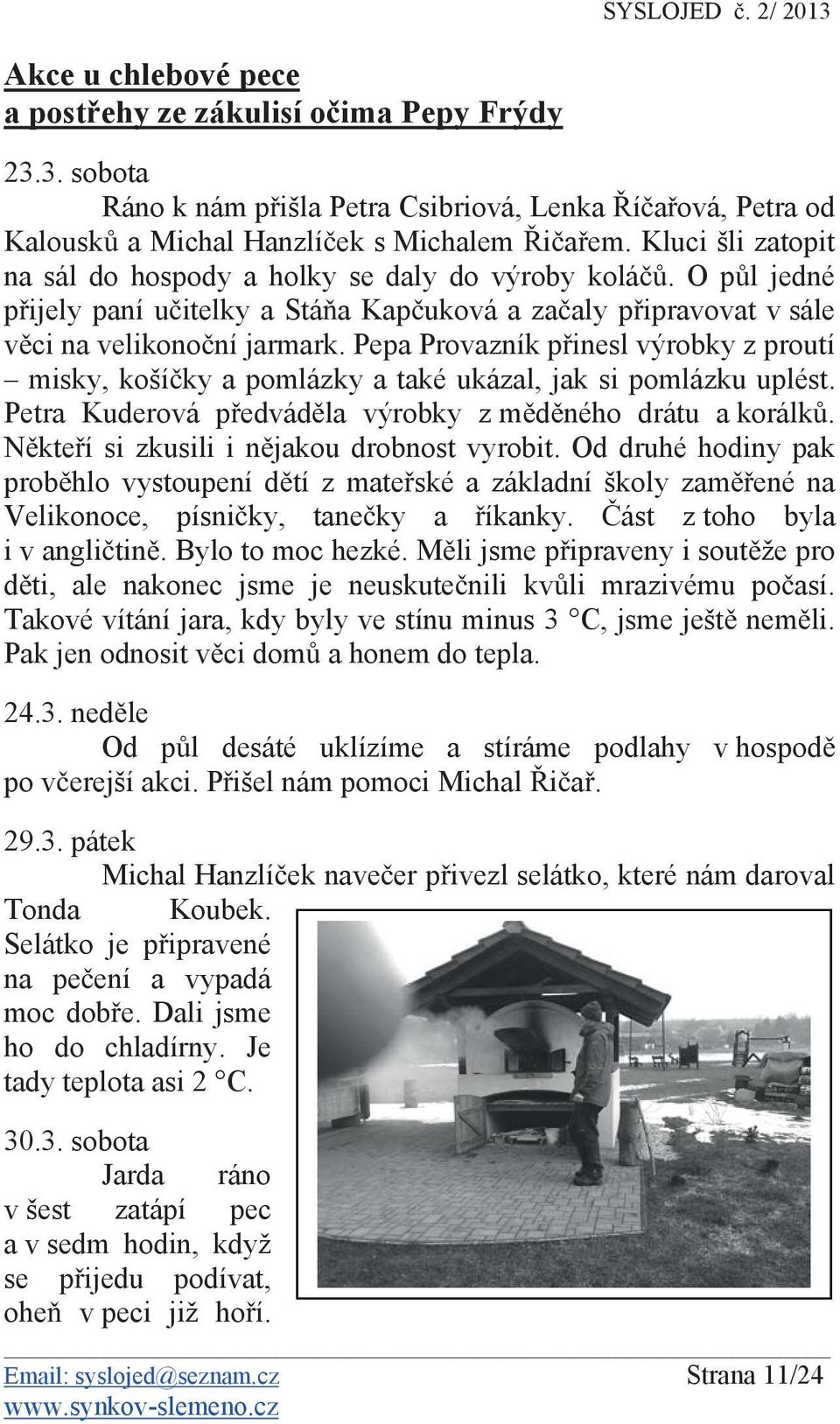 Pepa Provazník p inesl výrobky z proutí misky, koší ky a pomlázky a také ukázal, jak si pomlázku uplést. Petra Kuderová p edvád la výrobky z m d ného drátu a korálk.