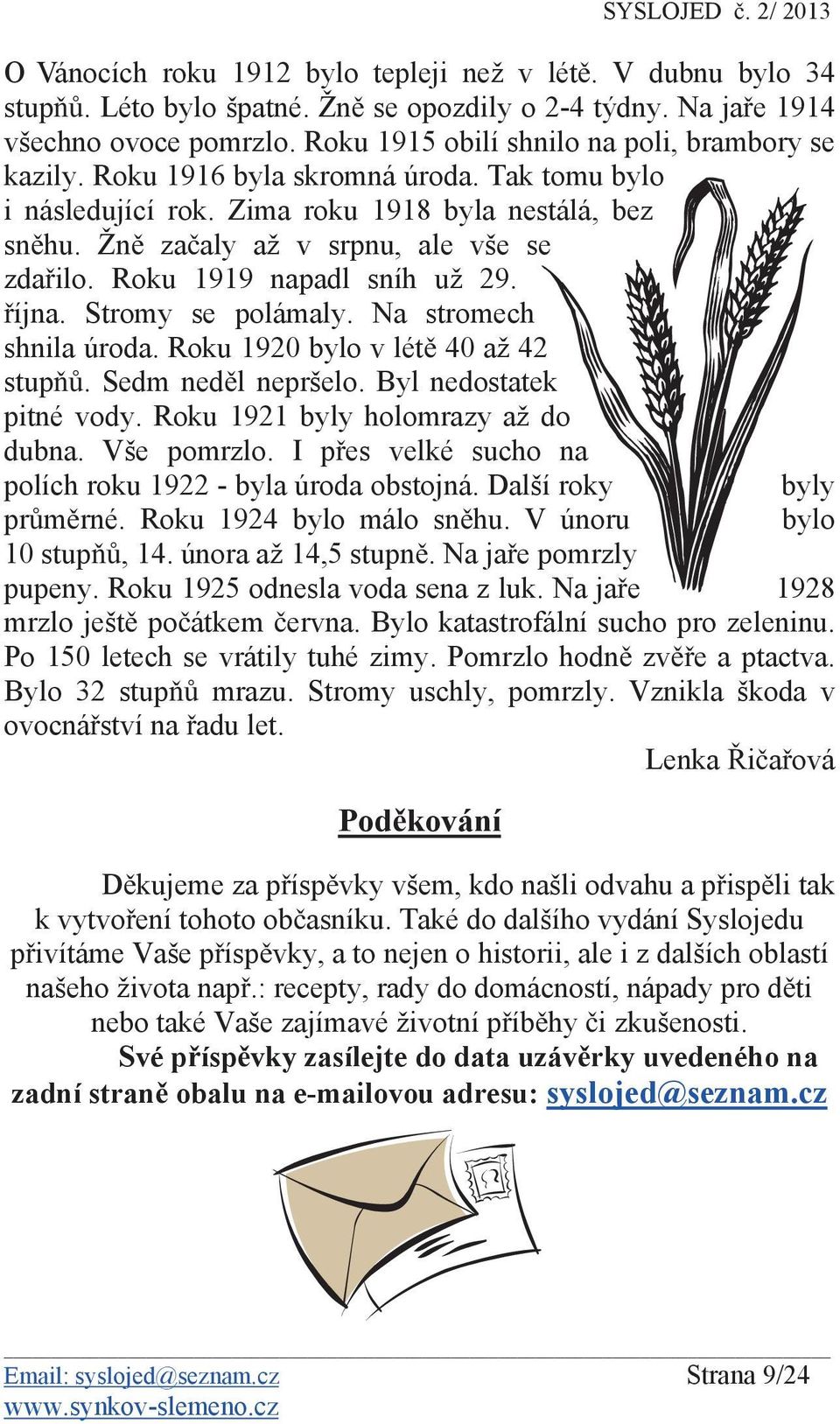 Roku 1919 napadl sníh už 29. íjna. Stromy se polámaly. Na stromech shnila úroda. Roku 1920 bylo v lét 40 až 42 stup. Sedm ned l nepršelo. Byl nedostatek pitné vody.